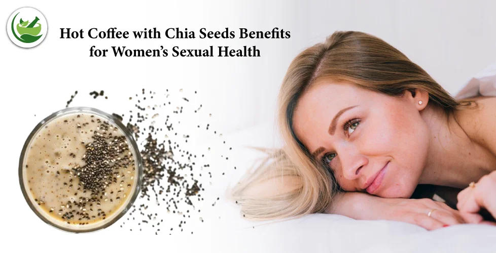 Discover Hot Coffee with Chia Seeds Benefits for Women’s Sexual Health